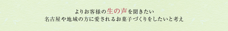 よりお客様の生の声を聞きたい名古屋や地域の方に愛されるお菓子づくりをしたいと考え